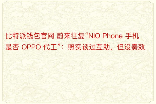 比特派钱包官网 蔚来往复“NIO Phone 手机是否 OPPO 代工”：照实谈过互助，但没奏效